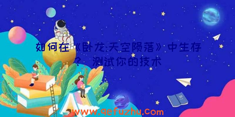 如何在《卧龙:天空陨落》中生存？